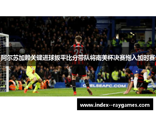 阿尔苏加赖关键进球扳平比分带队将南美杯决赛拖入加时赛 阿尔苏加赖关键进球扳平比分带队将南美杯决赛拖入加时赛